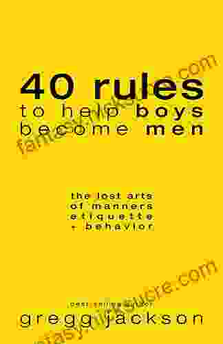 40 Rules To Help Boys Become Men: The Lost Arts Of Manners Etiquette Behavior