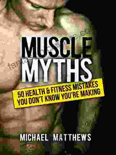 Muscle Myths: 50 Health Fitness Mistakes You Don T Know You Re Making (The Build Muscle Get Lean And Stay Healthy Series)