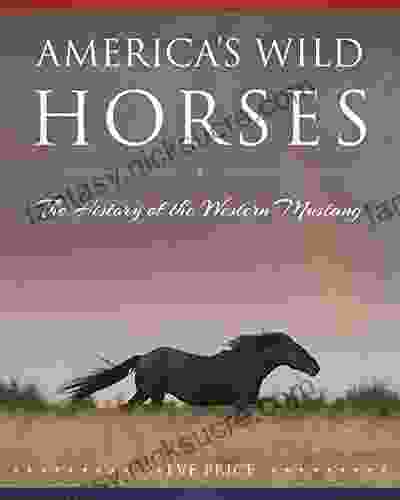America S Wild Horses: The History Of The Western Mustang