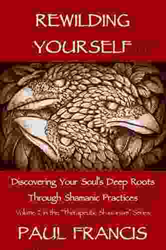 Rewilding Yourself: Discovering Your Soul S Deep Roots Through Shamanic Practices (Therapeutic Shamanism 2)