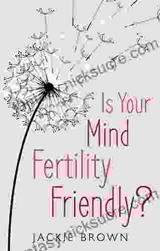 Is Your Mind Fertility Friendly?: Don T Let Your Emotions Hijack Your Fertility