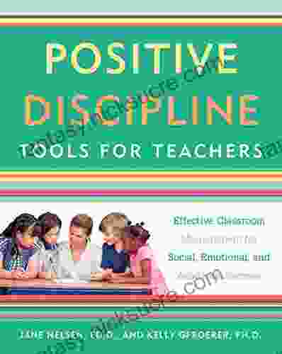 Positive Discipline Tools For Teachers: Effective Classroom Management For Social Emotional And Academic Success