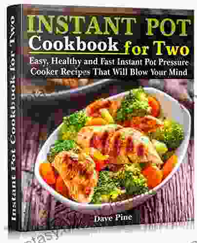 Instant Pot Cookbook For Two: Easy Healthy And Fast Instant Pot Pressure Cooker Recipes That Will Blow Your Mind