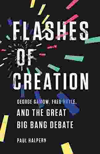 Flashes Of Creation: George Gamow Fred Hoyle And The Great Big Bang Debate