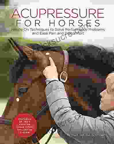 Acupressure For Horses: Hands On Techniques To Solve Performance Problems And Ease Pain And Discomfort