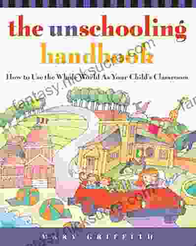 The Unschooling Handbook: How To Use The Whole World As Your Child S Classroom (Prima Home Learning Library)