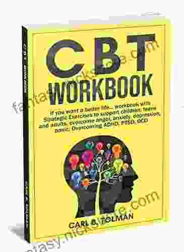 CBT Workbook : If You Want A Better Life Workbook With Strategic Exercises To Support Children Teens And Adults Overcome Anger Anxiety Depression Panic Overcoming ADHD PTSD OCD