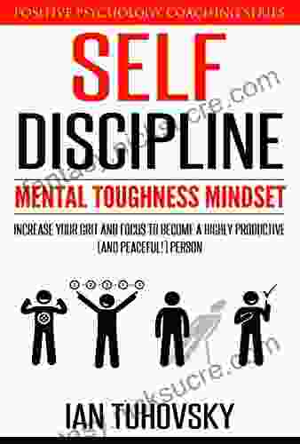 Self Discipline: Mental Toughness Mindset: Increase Your Grit And Focus To Become A Highly Productive (and Peaceful ) Person (Master Your Self Discipline 1)