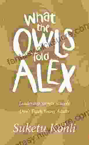 What The Owls Told Alex: Leadership Secrets Schools Don T Teach Young Adults