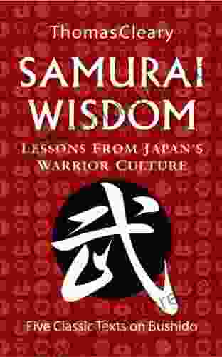 Samurai Wisdom: Lessons From Japan S Warrior Culture Five Classic Texts On Bushido
