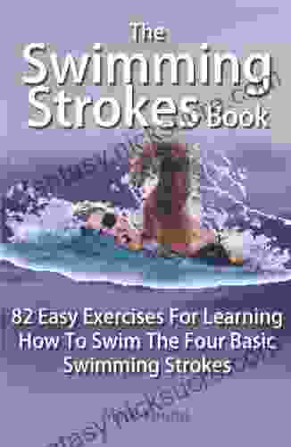The Swimming Strokes Book: 82 Easy Exercises For Learning How To Swim The Four Basic Swimming Strokes