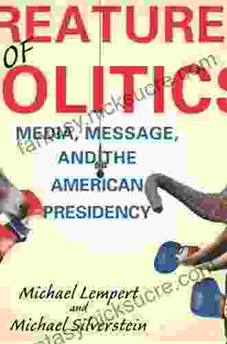 Creatures Of Politics: Media Message And The American Presidency