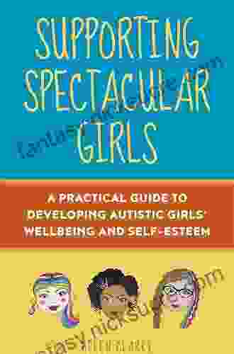Supporting Spectacular Girls: A Practical Guide To Developing Autistic Girls Wellbeing And Self Esteem