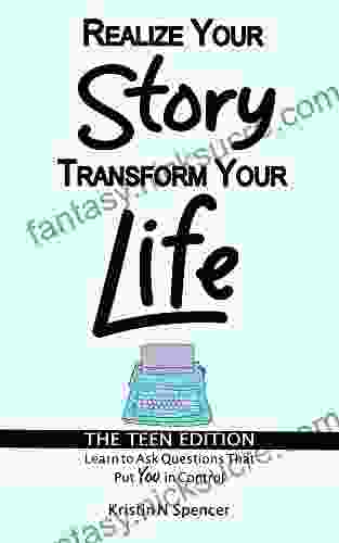 Realize Your Story Transform Your Life The Teen Edition: Learn To Ask Questions That Put You In Control (Realize Your Story The Teen Edition 1)