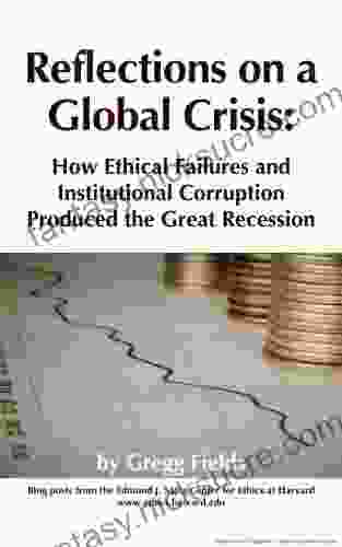 Reflections On A Global Crisis: How Ethical Failures And Institutional Corruption Produced The Great Recession (Edmond J Safra Research Lab Investigative Journalism Monograph 1)
