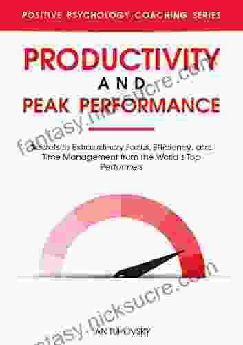 Productivity And Peak Performance: Secrets To Extraordinary Focus Efficiency And Time Management From The World S Top Performers (Master Your Self Discipline 4)