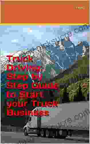Truck Driving: Step By Step Guide To Start Your Truck Business
