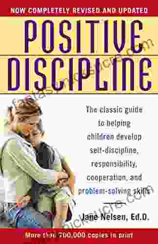 Positive Discipline: The Classic Guide To Helping Children Develop Self Discipline Responsibility Cooperation And Problem Solving Skills