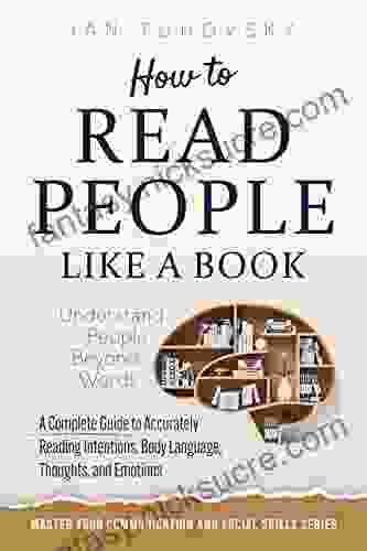 How To Read People Like A Book: Understand People Beyond Words: A Complete Guide To Accurately Reading Intentions Body Language Thoughts And Emotions (Master Your Communication And Social Skills)
