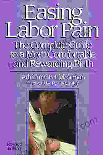 Easing Labor Pain: The Complete Guide To A More Comfortable And Rewarding Birth