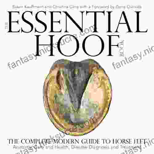 The Essential Hoof Book: The Complete Modern Guide To Horse Feet Anatomy Care And Health Disease Diagnosis And Treatment