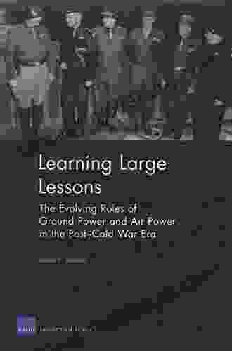 Learning Large Lessons: The Evolving Roles Of Ground Power And Air Power In The Post Cold War Era