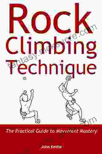 Rock Climbing Technique: The Practical Guide To Movement Mastery