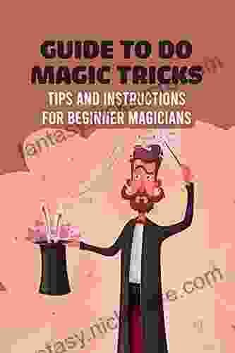 Guide To Do Magic Tricks: Tips And Instructions For Beginner Magicians