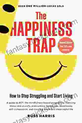The Happiness Trap: How To Stop Struggling And Start Living: A Guide To ACT