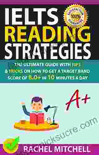 IELTS Reading Strategies: The Ultimate Guide With Tips And Tricks On How To Get A Target Band Score Of 8 0+ In 10 Minutes A Day
