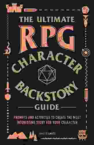 The Ultimate RPG Character Backstory Guide: Prompts And Activities To Create The Most Interesting Story For Your Character (The Ultimate RPG Guide Series)