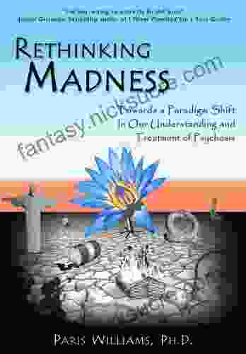 Rethinking Madness: Towards A Paradigm Shift In Our Understanding And Treatment Of Psychosis