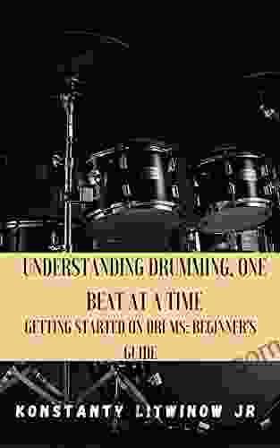 Understanding Drumming One Beat At A Time: Getting Started On Drums: Beginner S Guide