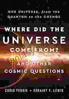 Where Did The Universe Come From? And Other Cosmic Questions: Our Universe From The Quantum To The Cosmos