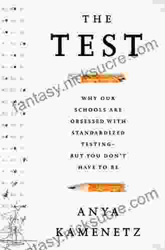 The Test: Why Our Schools Are Obsessed With Standardized Testing But You Don T Have To Be